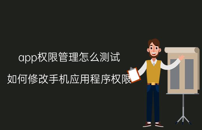 app权限管理怎么测试 如何修改手机应用程序权限？